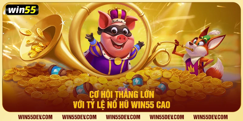 Cơ hội thắng lớn với tỷ lệ nổ hũ Win55 cao