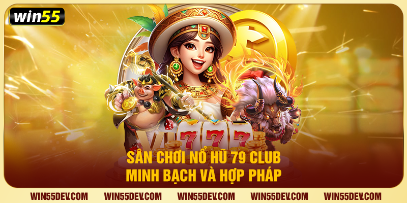 Nổ Hũ 79 Club Tại Win55 – Bùng Nổ Jackpot Trả Thưởng Khủng Sân chơi nổ hũ 79 Club minh bạch và hợp pháp