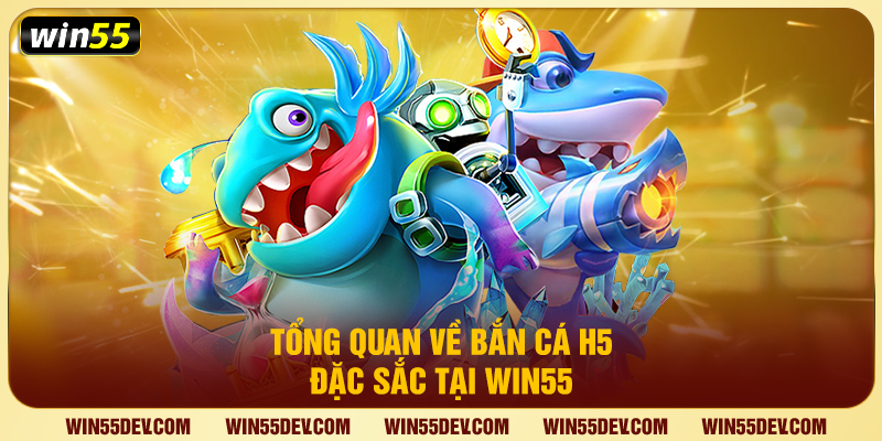 Tổng quan về bắn cá H5 đặc sắc tại Win55