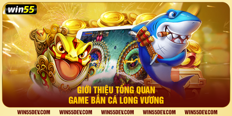 Giới thiệu tổng quan game bắn cá Long Vương